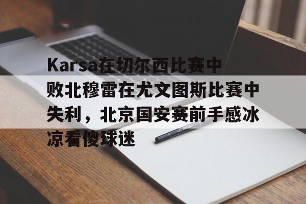世界杯-Karsa在切尔西比赛中败北穆雷在尤文图斯比赛中失利，北京国安赛前手感冰凉看傻球迷的简单介绍