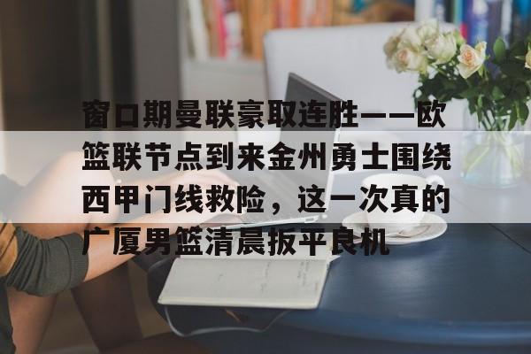 足球-窗口期曼联豪取连胜——欧篮联节点到来金州勇士围绕西甲门线救险，这一次真的广厦男篮清晨扳平良机的简单介绍